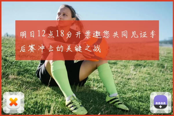 明日12点18分开票邀您共同见证季后赛冲击的关键之战