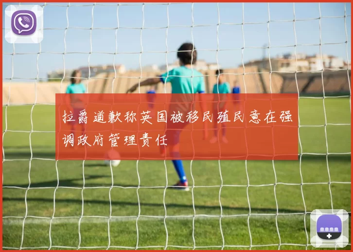 拉爵道歉称英国被移民殖民意在强调政府管理责任