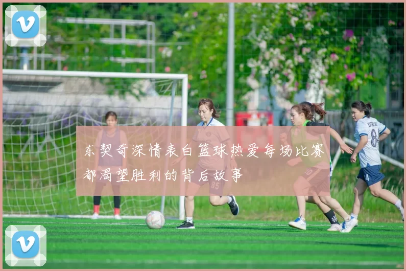 东契奇深情表白篮球热爱每场比赛都渴望胜利的背后故事
