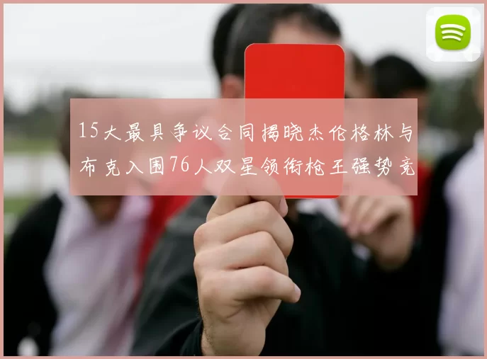 15大最具争议合同揭晓杰伦格林与布克入围76人双星领衔枪王强势竞争