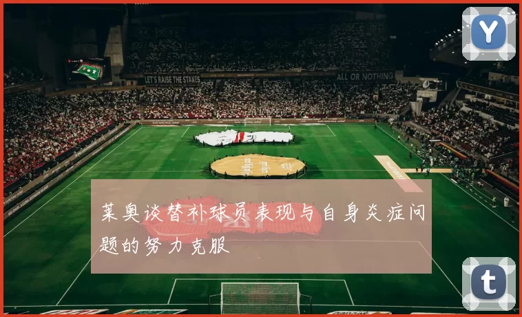 莱奥谈替补球员表现与自身炎症问题的努力克服