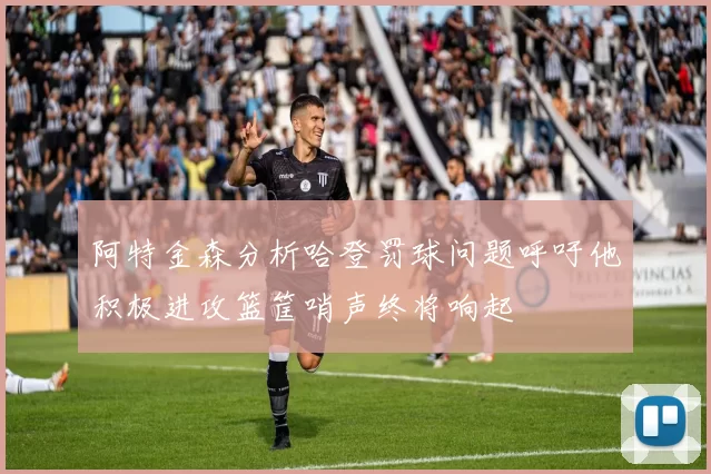 阿特金森分析哈登罚球问题呼吁他积极进攻篮筐哨声终将响起