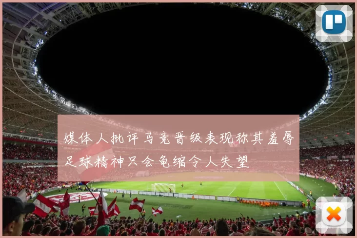媒体人批评马竞晋级表现称其羞辱足球精神只会龟缩令人失望