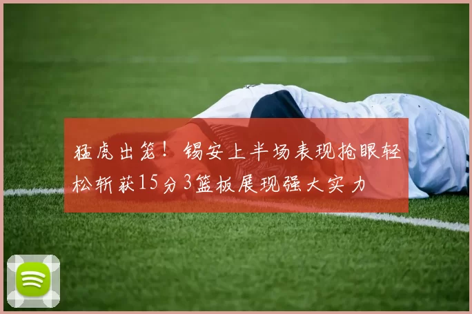 猛虎出笼！锡安上半场表现抢眼轻松斩获15分3篮板展现强大实力